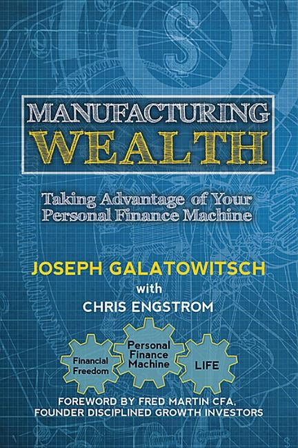 Manufacturing Wealth: Taking Advantage of Your Personal Finance Machine by Joseph Galatowitsch