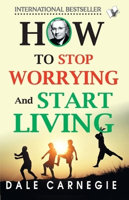 How To Stop Worrying And Start Living by Carnegie, Dale