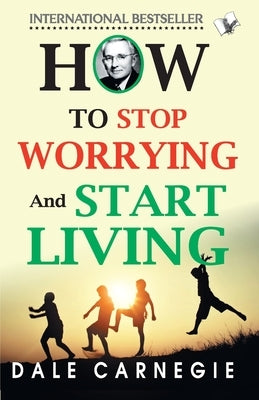 How To Stop Worrying And Start Living by Carnegie, Dale