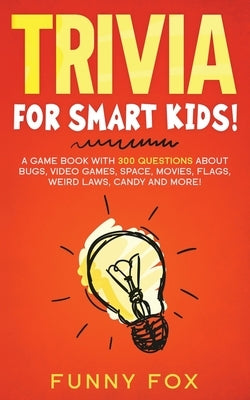 Trivia for Smart Kids!: A Game Book with 300 Questions About Bugs, Video Games, Space, Movies, Flags, Weird Laws, Candy and More! by Books, Kidsville