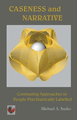 Caseness and Narrative: Contrasting Approaches to People Psychiatrically Labelled by Susko, Michael A.