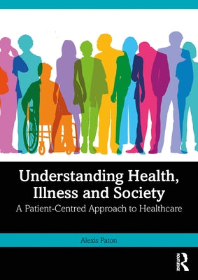 Understanding Health, Illness and Society: A Patient-Centred Approach to Healthcare by Paton, Alexis