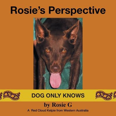 Rosie's Perspective: Dog only knows by Rosie G.