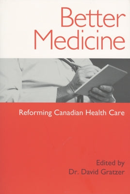 Better Medicine: Reforming Canadian Health Care by Gratzer, David