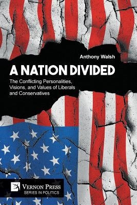A Nation Divided: The Conflicting Personalities, Visions, and Values of Liberals and Conservatives by Walsh, Anthony