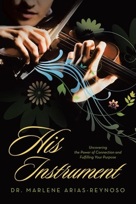 His Instrument: Uncovering the Power of Connection and Fulfilling Your Purpose by Arias-Reynoso, Marlene