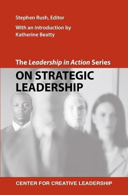 The Leadership in Action Series: On Strategic Leadership by Rush, Stephen