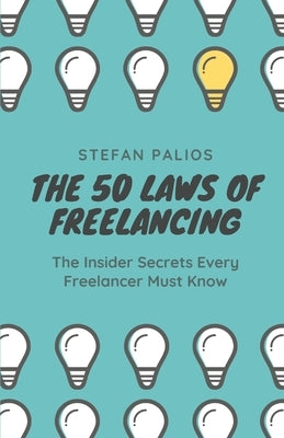 The 50 Laws of Freelancing: Insider secrets every freelancer must know by Palios, Stefan