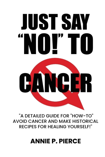 Just Say "NO!" To CANCER: A Cancer Survivor Speaks Out! by Pierce, Annie