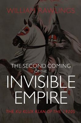 The Second Coming of the Invisible Empire: The Ku Klux Klan of the 1920s by Rawlings, V.