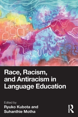 Race, Racism, and Antiracism in Language Education by Kubota, Ryuko