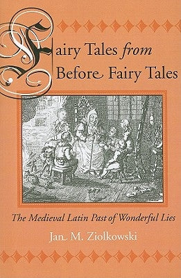 Fairy Tales from Before Fairy Tales: The Medieval Latin Past of Wonderful Lies by Ziolkowski, Jan M.