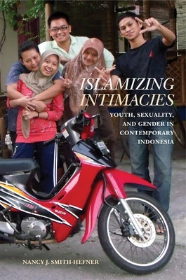Islamizing Intimacies: Youth, Sexuality, and Gender in Contemporary Indonesia by Smith-Hefner, Nancy J.