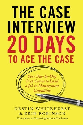 The Case Interview: 20 Days to Ace the Case: Your Day-By-Day Prep Course to Land a Job in Management Consulting by Whitehurst, Destin