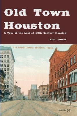 Old Town Houston: A Tour of the Last of 19th Century Houston by Debeer, Eric