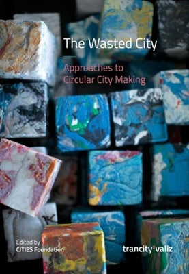 The Wasted City: Approaches to Circular City Making by Miazzo, Francesca