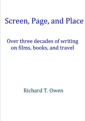 Screen, Page, and Place: Over three decades of writing on films, books and travel by Owen, Richard T.