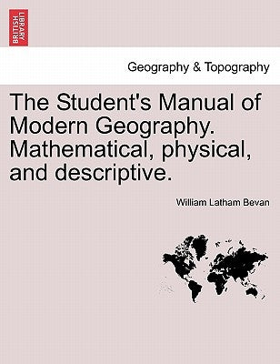 The Student's Manual of Modern Geography. Mathematical, physical, and descriptive. by Bevan, William Latham