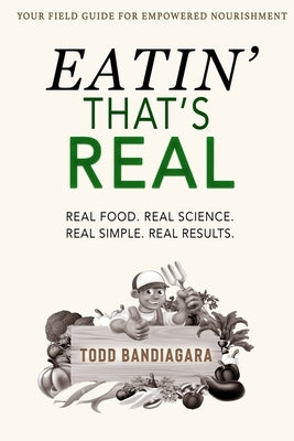 Eatin' That's Real: Real Food. Real Science. Real Simple. Real Results. by Bandiagara, Todd