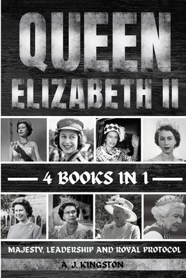 Queen Elizabeth II: Majesty, Leadership And Royal Protocol by Kingston, A. J.