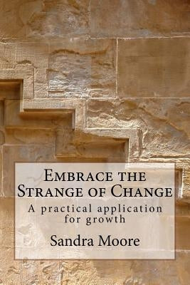 Embrace the Strange of Change: A practical application for growth by Moore, Katherine