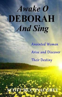 Awake O Deborah and Sing: Anointed Women Arise and Discover Their Destiny by McConaughey, Scott