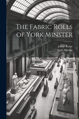 The Fabric Rolls of York Minster by Raine, James