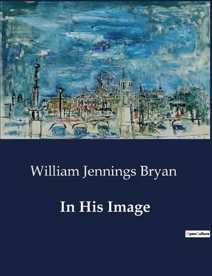In His Image by Bryan, William Jennings