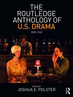 The Routledge Anthology of Us Drama: 1898-1949 by Polster, Joshua