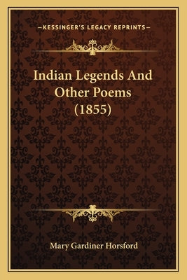 Indian Legends And Other Poems (1855) by Horsford, Mary Gardiner