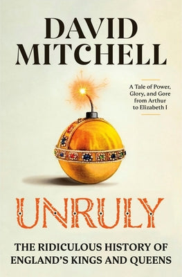 Unruly: The Ridiculous History of England's Kings and Queens by Mitchell, David