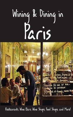 Wining & Dining in Paris: Sights, Restaurants, Wine Bars, Wine Shops, Food Shops, and More by Herbach, Andy
