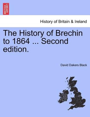 The History of Brechin to 1864 ... Second Edition. by Black, David Dakers