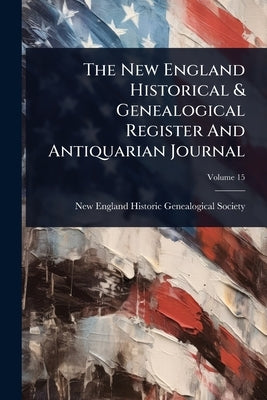 The New England Historical & Genealogical Register And Antiquarian Journal by New England Historic Genealogical Soc