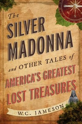 The Silver Madonna and Other Tales of America's Greatest Lost Treasures by Jameson, W. C.