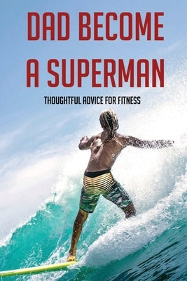 Dad Become A Superman: Thoughtful Advice For Fitness: Working Out With A Newborn Dad Book by Norsen, Micheal