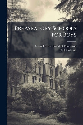 Preparatory Schools for Boys: Their Place in English Secondary Education by Great Britain Board of Education