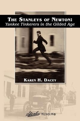 The Stanleys of Newton: Yankee Tinkerers in the Gilded Age by Dacey, Karen H.