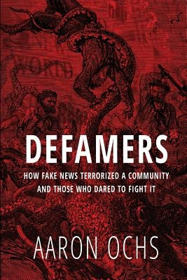 Defamers: How Fake News Terrorized a Community and Those Who Dared to Fight It by Ochs, Aaron