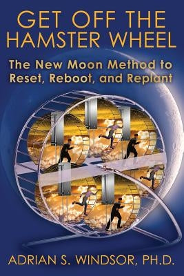 Get Off the Hamster Wheel: The New Moon Method to Reset, Reboot, and Replant by Windsor Ph. D., Adrian S.