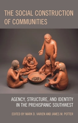 Social Construction of Communities: Agency, Structure, and Identity in the Prehispanic Southwest by Varien, Mark D.
