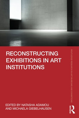 Reconstructing Exhibitions in Art Institutions by Adamou, Natasha