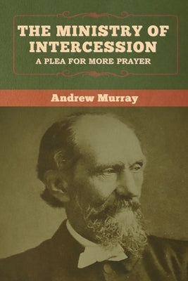 The Ministry of Intercession: A Plea for More Prayer by Murray, Andrew