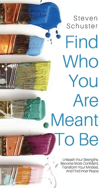 Find Who You Are Meant to Be: Unleash Your Strengths, Become More Confident, Transform Your Mindset, And Find Inner Peace by Schuster, Steven