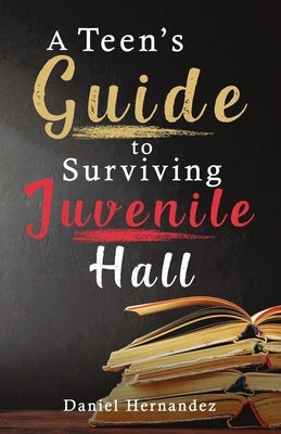 A Teen's Guide to Surviving Juvenile Hall by Hernandez, Daniel