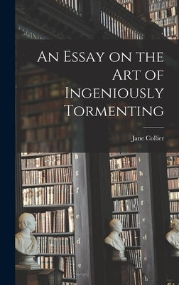 An Essay on the Art of Ingeniously Tormenting by Collier, Jane