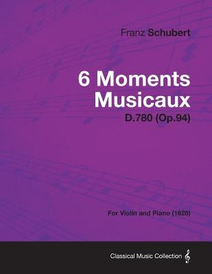 6 Moments Musicaux D.780 (Op.94) - For Violin and Piano (1828) by Schubert, Franz