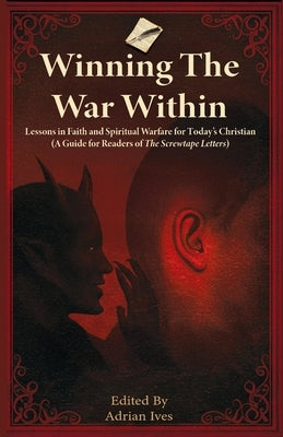 Winning TheWar Within: Lessons in Faith and Spiritual Warfare for Today's Christian (A Guide for Readers of The Screwtape Letters) by Ives, Adrian