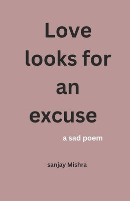 Love looks for an excuse: a sad poem by Mishra, Sanjay