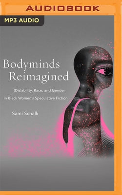 Bodyminds Reimagined: (Dis)Ability, Race, and Gender in Black Women's Speculative Fiction by Schalk, Sami